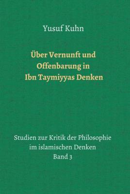 Über Vernunft und Offenbarung in Ibn Taymiyyas Denken - Yusuf Kuhn Studien zur Kritik der Philosophie im islamischen Denken