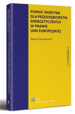 Pomoc państwa dla przedsiębiorstw energetycznych w prawie Unii Europejskiej - Marcin Stoczkiewicz Monografie