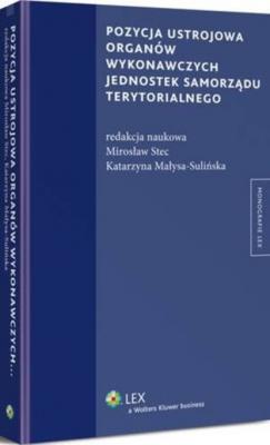 Pozycja ustrojowa organów wykonawczych jednostek samorządu terytorialnego - Mirosław Stec Monografie