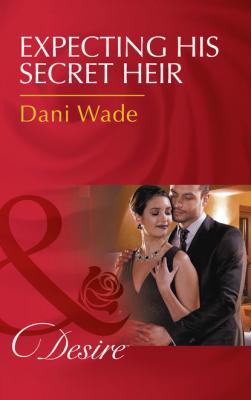 Expecting His Secret Heir - Dani Wade Mills & Boon Desire