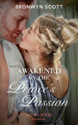 Awakened By The Prince’s Passion - Bronwyn Scott Mills & Boon Historical