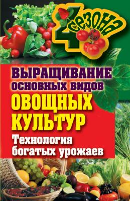 Выращивание основных видов овощных культур. Технология богатых урожаев - Елена Шкитина Четыре сезона (Рипол)