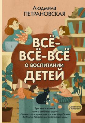 Всё-всё-всё о воспитании детей - Людмила Петрановская Главная книга о психологии