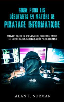 Guide Pour Les Débutants En Matière De Piratage Informatique - Alan T. Norman 