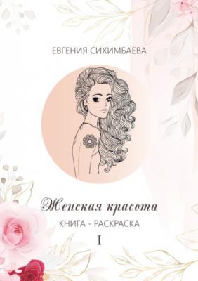 Книга-раскраска: Женская красота I - Евгения Сихимбаева 