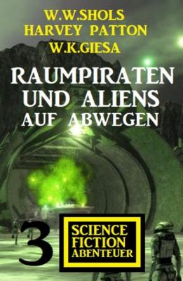 Raumpiraten und Aliens auf Abwegen: 3 Science Fiction Abenteuer - W. K. Giesa 