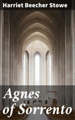 Agnes of Sorrento - Гарриет Бичер-Стоу 
