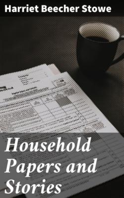 Household Papers and Stories - Гарриет Бичер-Стоу 