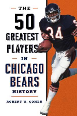 The 50 Greatest Players in Chicago Bears History - Robert W. Cohen 