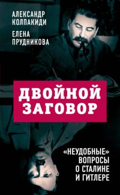 Двойной заговор. «Неудобные» вопросы о Сталине и Гитлере - Александр Колпакиди Белые пятна истории