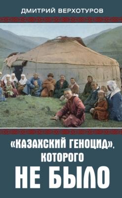 «Казахский геноцид», которого не было - Дмитрий Верхотуров 