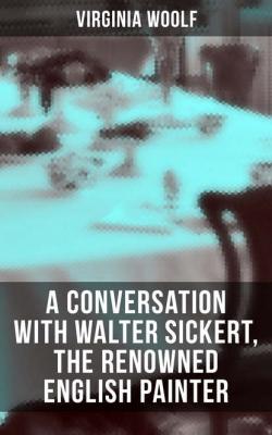 Virginia Woolf: A Conversation with Walter Sickert, the Renowned English Painter - Virginia Woolf 