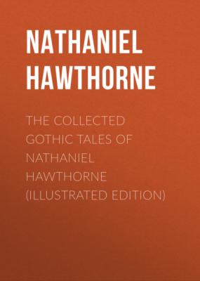 The Collected Gothic Tales of Nathaniel Hawthorne (Illustrated Edition) - Nathaniel Hawthorne 