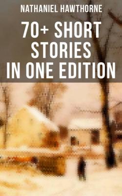 Nathaniel Hawthorne: 70+ Short Stories in One Edition - Nathaniel Hawthorne 