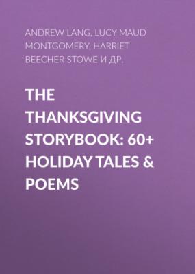 The Thanksgiving Storybook: 60+ Holiday Tales & Poems - Гарриет Бичер-Стоу 