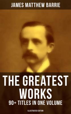The Greatest Works of J. M. Barrie: 90+ Titles in One Volume (Illustrated Edition) - James Matthew Barrie 