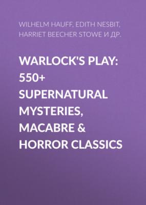 Warlock's Play: 550+ Supernatural Mysteries, Macabre & Horror Classics - Гарриет Бичер-Стоу 