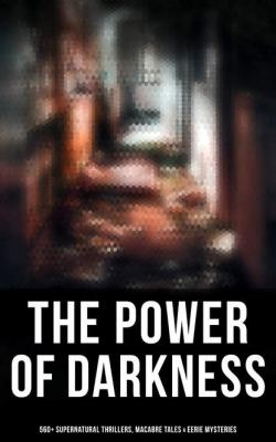 The Power of Darkness: 560+ Supernatural Thrillers, Macabre Tales & Eerie Mysteries - Гарриет Бичер-Стоу 