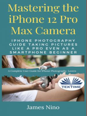 Mastering The IPhone 12 Pro Max Camera - James Nino 