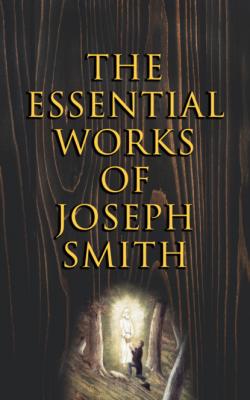 The Essential Works of Joseph Smith - Joseph Smith Jr. 