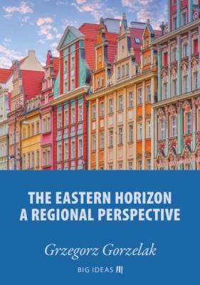 The eastern horizon – A regional perspective - Grzegorz Gorzelak Big Ideas
