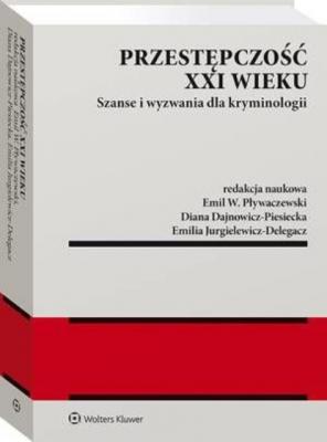 Przestępczość XXI wieku. Szanse i wyzwania dla kryminologii - Emil W. Pływaczewski Monografie