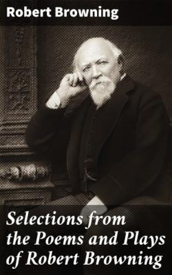 Selections from the Poems and Plays of Robert Browning - Robert Browning 