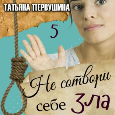Не сотвори себе зла - Татьяна Первушина Женские методы частного сыска