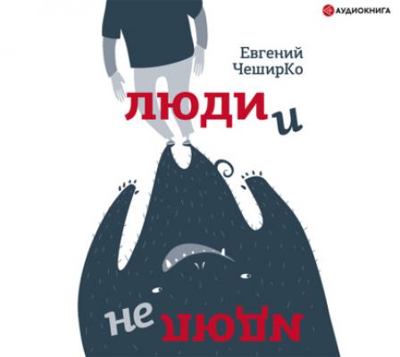 Люди и не люди - Евгений ЧеширКо Одобрено Рунетом