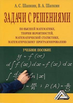 Задачи с решениями по высшей математике, теории вероятностей, математической статистике, математическому программированию - А. С. Шапкин 