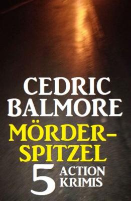Mörder-Spitzel: 5 Action Krimis - Cedric Balmore 