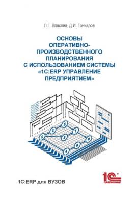 Основы оперативно-производственного планирования с использованием информационной системы «1С:ERP Управление предприятием» - Л. Г. Власова 