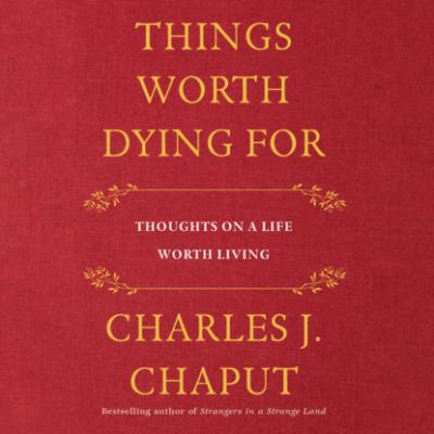 Things Worth Dying For - Thoughts on a Life Worth Living (Unabridged) - Charles J. Chaput 