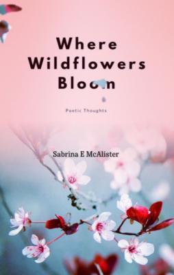 Where Wildflowers Bloom - Sabrina E McAlister 