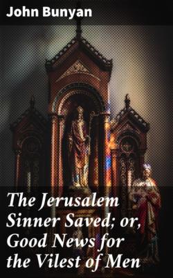 The Jerusalem Sinner Saved; or, Good News for the Vilest of Men - John Bunyan 