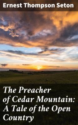 The Preacher of Cedar Mountain: A Tale of the Open Country - Ernest Thompson Seton 