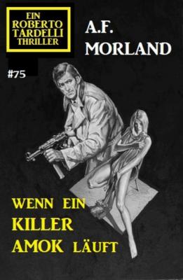 Wenn ein Killer Amok läuft: Ein Roberto Tardelli Thriller #75 - A. F. Morland 