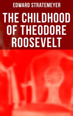 The Childhood of Theodore Roosevelt - Stratemeyer Edward 