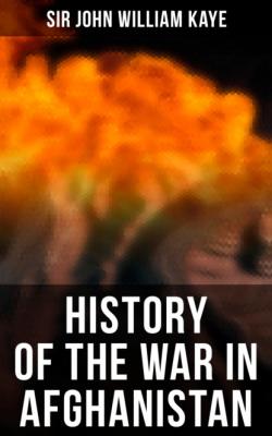 History of the War in Afghanistan - Sir John William Kaye 
