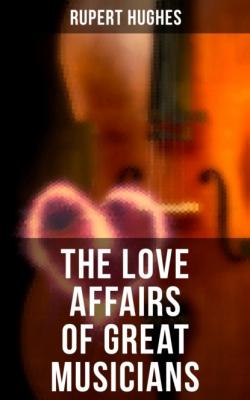 The Love Affairs of Great Musicians - Hughes Rupert 