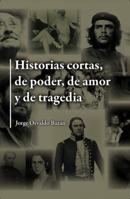 Historias cortas, de poder, de amor  y de tragedia - Jorge Osvaldo Bazán 