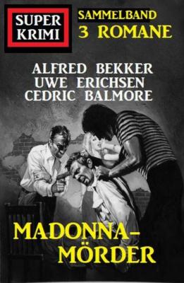 Madonna-Mörder: Super Krimi Sammelband 3 Romane - Cedric Balmore 