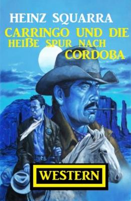 Carringo und die heiße Spur nach Cordoba: Western - Heinz Squarra 
