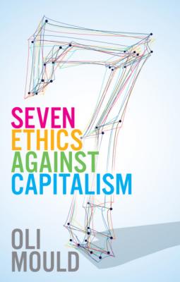 Seven Ethics Against Capitalism - Oli Mould 