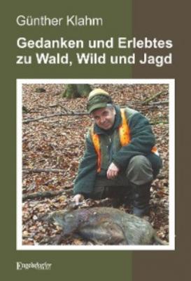 Gedanken und Erlebtes zu Wald, Wild und Jagd - Günther Klahm 