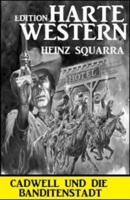 Cadwell und die Banditenstadt: Harte Western Edition - Heinz Squarra 