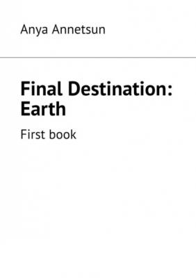 Final Destination: Earth. First book - Anya Annetsun 