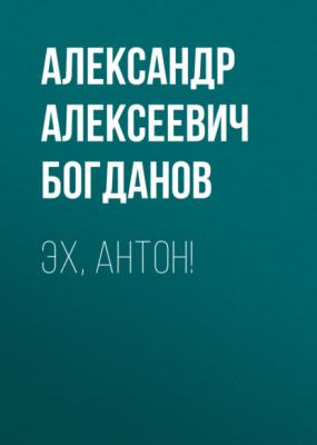 Эх, Антон! - Александр Алексеевич Богданов 