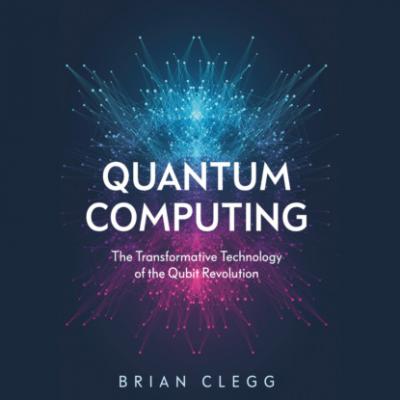 Quantum Computing - The Transformative Technology of the Qubit Revolution (Unabridged) - Brian Clegg 