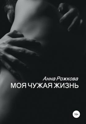 Моя чужая жизнь - Анна Владимировна Рожкова 